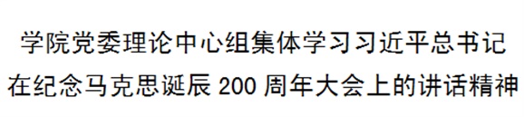 学院党委理论中心组集体学习习近平总书记在纪念马克思诞辰200周年大会上的讲话精神